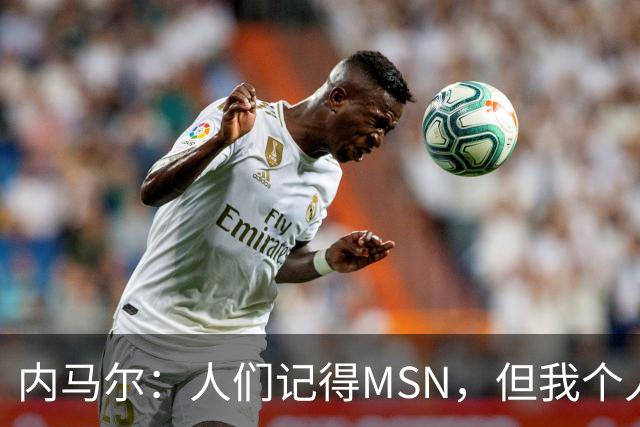 内马尔：人们记得MSN，但我个人巅峰在巴黎