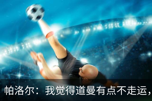 帕洛尔：我觉得道曼有点不走运，这种时候他必须展现出自己的性格